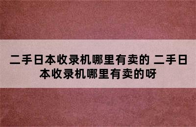 二手日本收录机哪里有卖的 二手日本收录机哪里有卖的呀